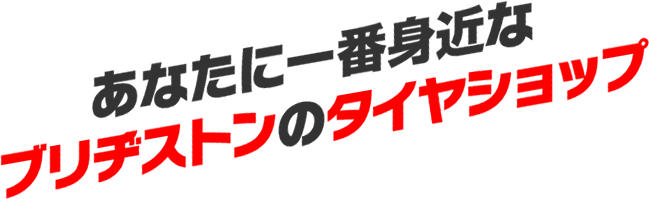 あなたに一番身近なブリヂストンのタイヤショップ