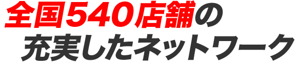 全国540店舗の充実したネットワーク